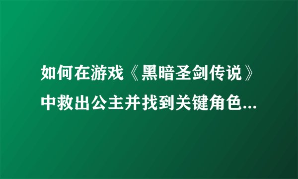 如何在游戏《黑暗圣剑传说》中救出公主并找到关键角色的线索？