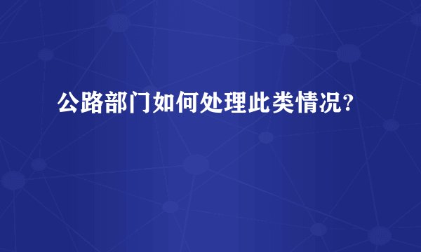 公路部门如何处理此类情况?