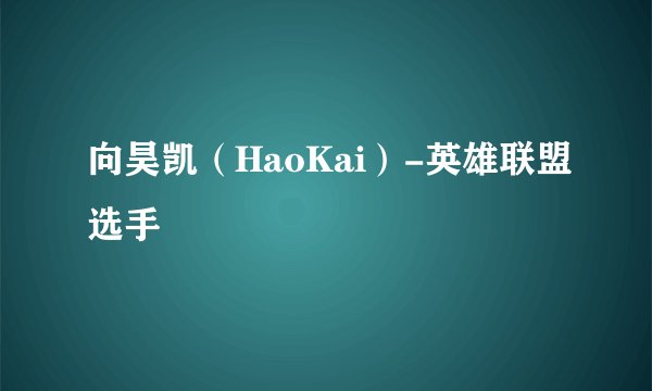 向昊凯（HaoKai）-英雄联盟选手