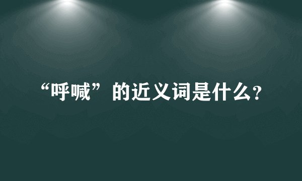 “呼喊”的近义词是什么？