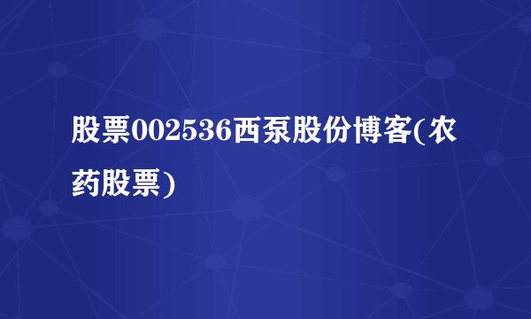 股票002536西泵股份博客(农药股票)