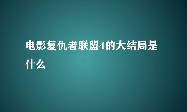 电影复仇者联盟4的大结局是什么