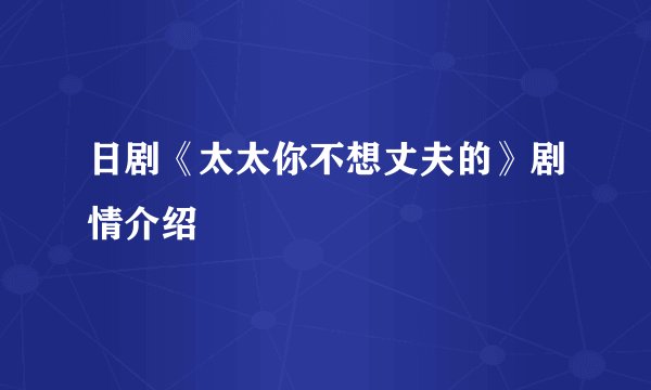 日剧《太太你不想丈夫的》剧情介绍