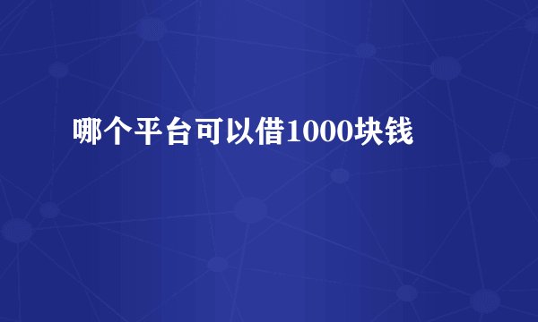 哪个平台可以借1000块钱
