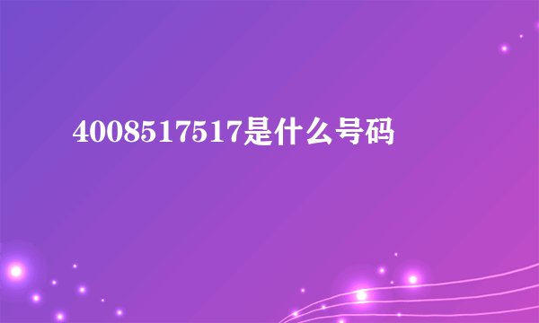 4008517517是什么号码