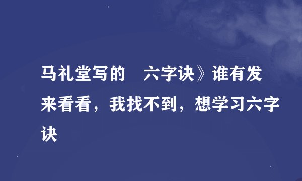 马礼堂写的巜六字诀》谁有发来看看，我找不到，想学习六字诀