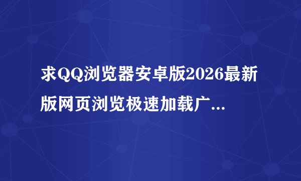 求QQ浏览器安卓版2026最新版网页浏览极速加载广告拦截文件下载智完整网盘链接获取