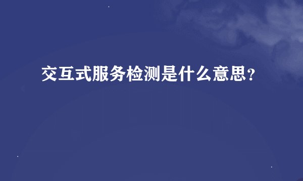 交互式服务检测是什么意思？