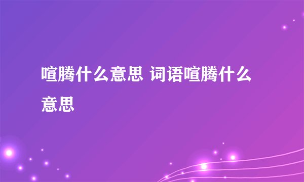 喧腾什么意思 词语喧腾什么意思