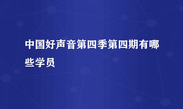 中国好声音第四季第四期有哪些学员