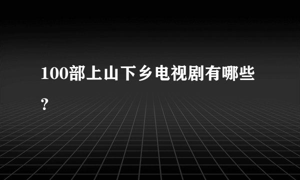 100部上山下乡电视剧有哪些？