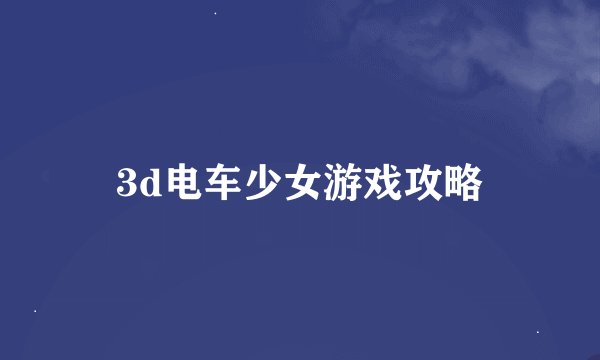 3d电车少女游戏攻略