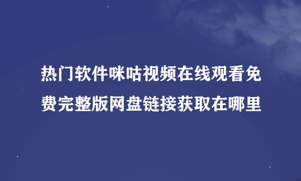 热门软件咪咕视频在线观看免费完整版网盘链接获取在哪里