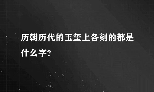 历朝历代的玉玺上各刻的都是什么字？
