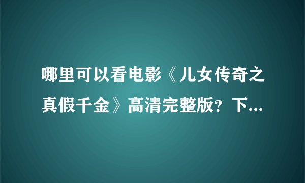 哪里可以看电影《儿女传奇之真假千金》高清完整版？下载在线都行
