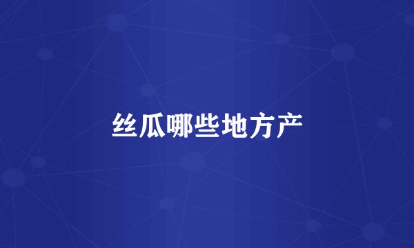 丝瓜哪些地方产