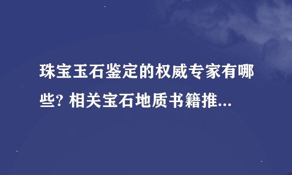 珠宝玉石鉴定的权威专家有哪些? 相关宝石地质书籍推荐一下?