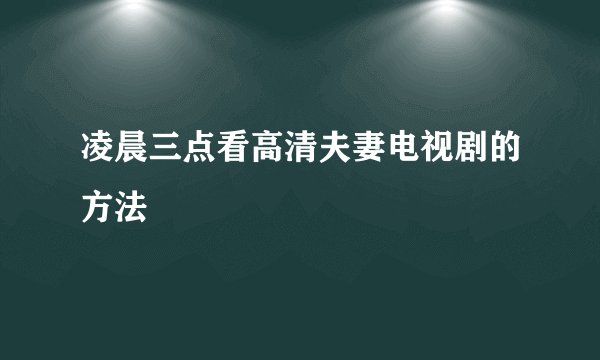 凌晨三点看高清夫妻电视剧的方法