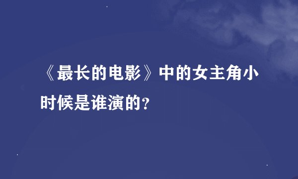 《最长的电影》中的女主角小时候是谁演的？