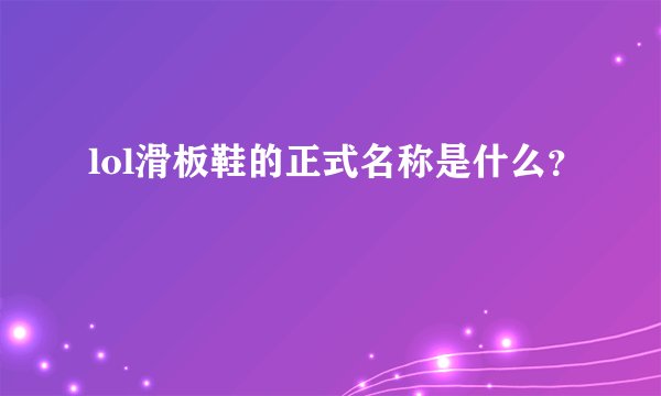lol滑板鞋的正式名称是什么？