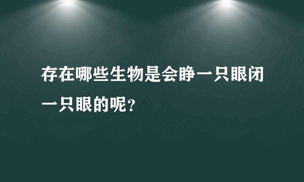 存在哪些生物是会睁一只眼闭一只眼的呢？