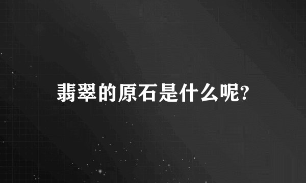 翡翠的原石是什么呢?