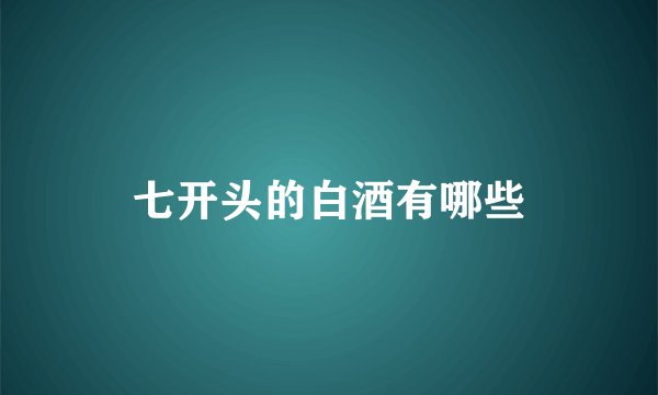 七开头的白酒有哪些
