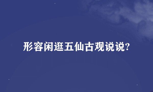 形容闲逛五仙古观说说?