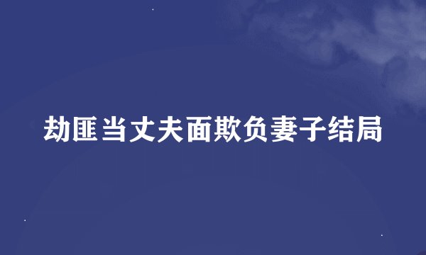 劫匪当丈夫面欺负妻子结局