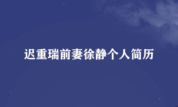 迟重瑞前妻徐静个人简历