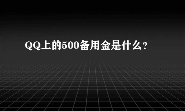 QQ上的500备用金是什么?