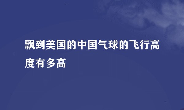 飘到美国的中国气球的飞行高度有多高