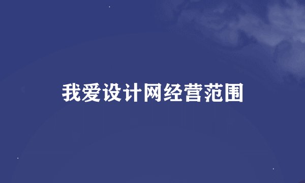 我爱设计网经营范围