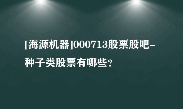 [海源机器]000713股票股吧-种子类股票有哪些？