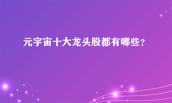 元宇宙十大龙头股都有哪些？