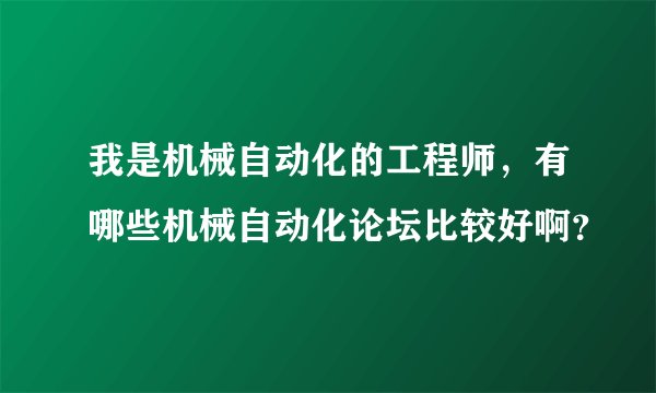 我是机械自动化的工程师，有哪些机械自动化论坛比较好啊？