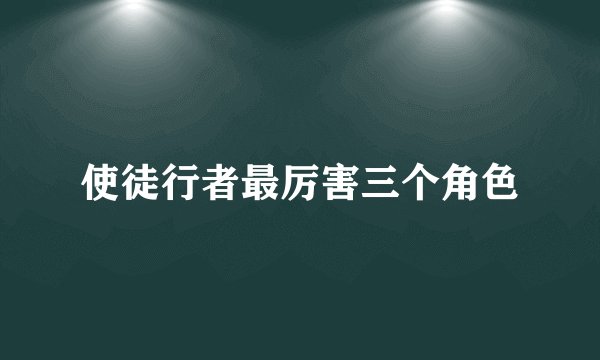 使徒行者最厉害三个角色