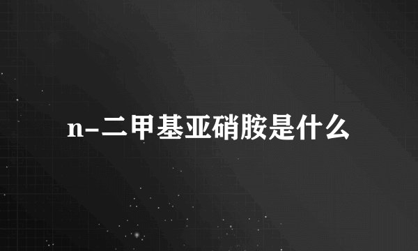 n-二甲基亚硝胺是什么