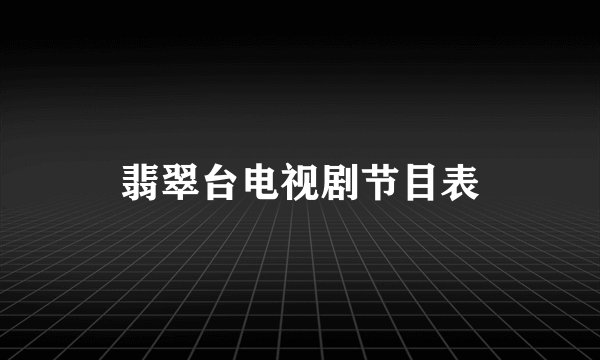翡翠台电视剧节目表