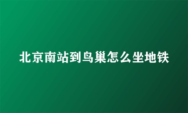 北京南站到鸟巢怎么坐地铁