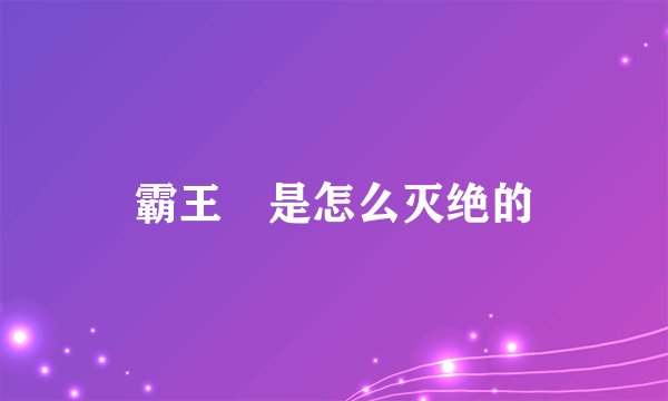 霸王猇是怎么灭绝的