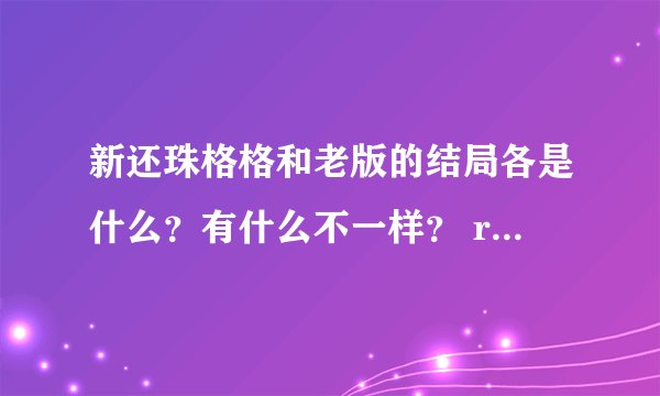 新还珠格格和老版的结局各是什么？有什么不一样？ rhaigu