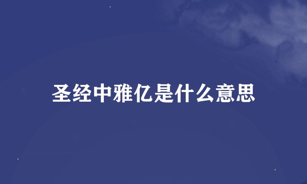 圣经中雅亿是什么意思
