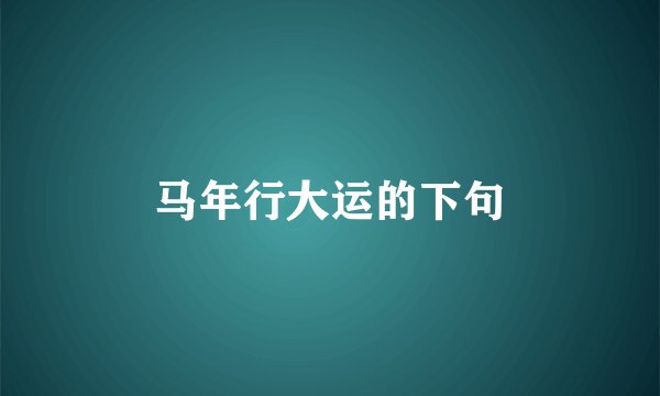 马年行大运的下句