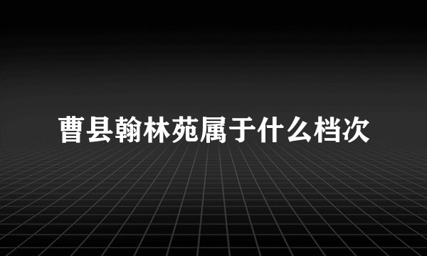 曹县翰林苑属于什么档次