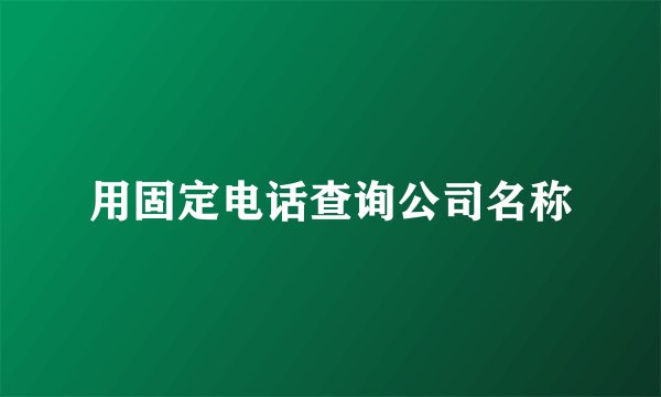 用固定电话查询公司名称