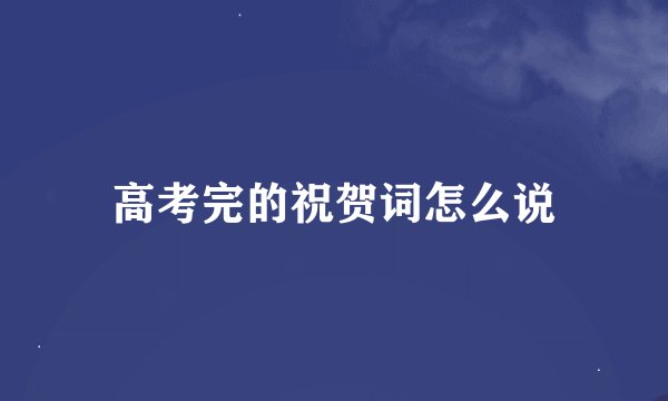 高考完的祝贺词怎么说