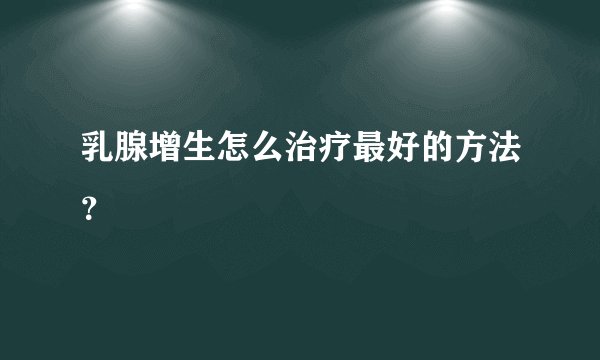 乳腺增生怎么治疗最好的方法？