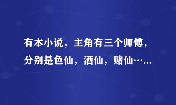 有本小说,主角有三个师傅,分别是色仙,酒仙,赌仙…是仙邪灵童么?