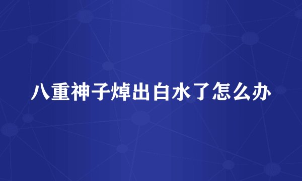 八重神子焯出白水了怎么办